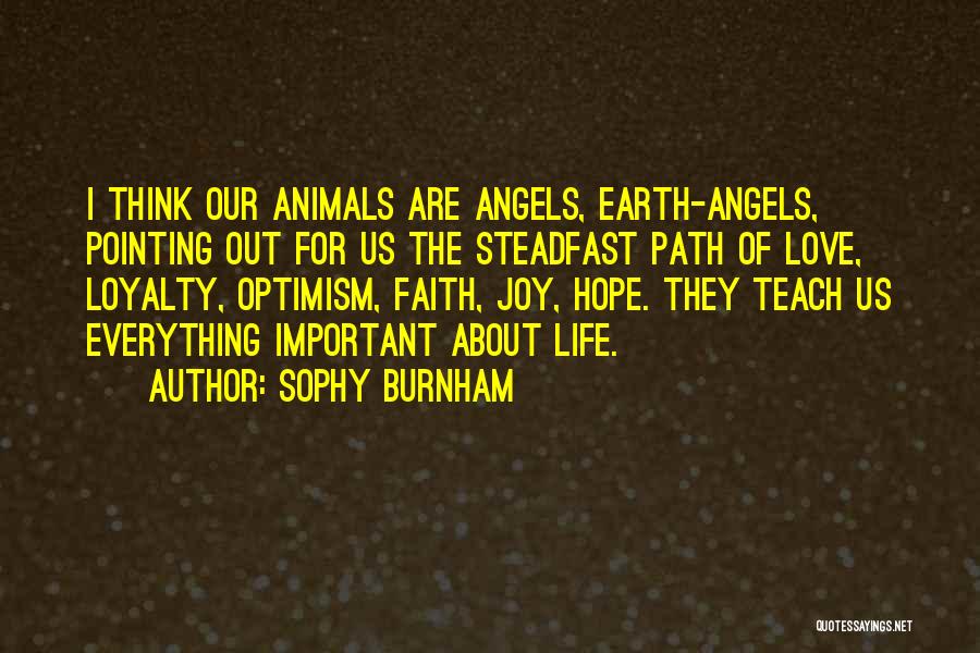 Sophy Burnham Quotes: I Think Our Animals Are Angels, Earth-angels, Pointing Out For Us The Steadfast Path Of Love, Loyalty, Optimism, Faith, Joy,