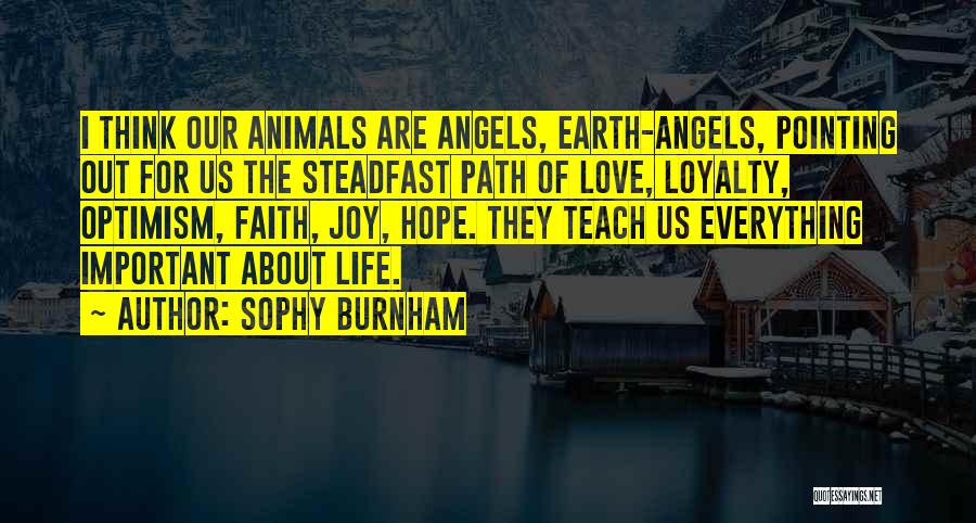 Sophy Burnham Quotes: I Think Our Animals Are Angels, Earth-angels, Pointing Out For Us The Steadfast Path Of Love, Loyalty, Optimism, Faith, Joy,