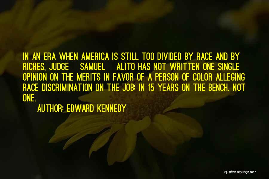 Edward Kennedy Quotes: In An Era When America Is Still Too Divided By Race And By Riches, Judge [samuel] Alito Has Not Written