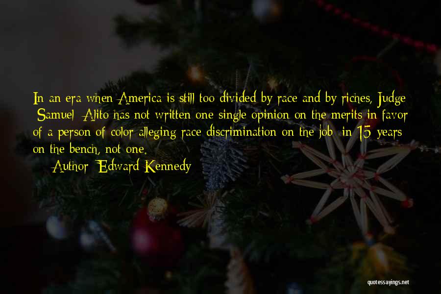Edward Kennedy Quotes: In An Era When America Is Still Too Divided By Race And By Riches, Judge [samuel] Alito Has Not Written