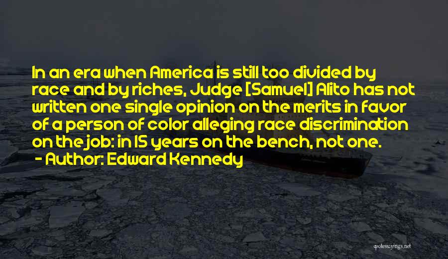 Edward Kennedy Quotes: In An Era When America Is Still Too Divided By Race And By Riches, Judge [samuel] Alito Has Not Written