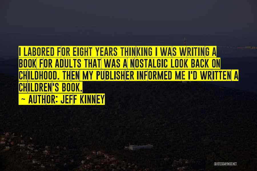 Jeff Kinney Quotes: I Labored For Eight Years Thinking I Was Writing A Book For Adults That Was A Nostalgic Look Back On