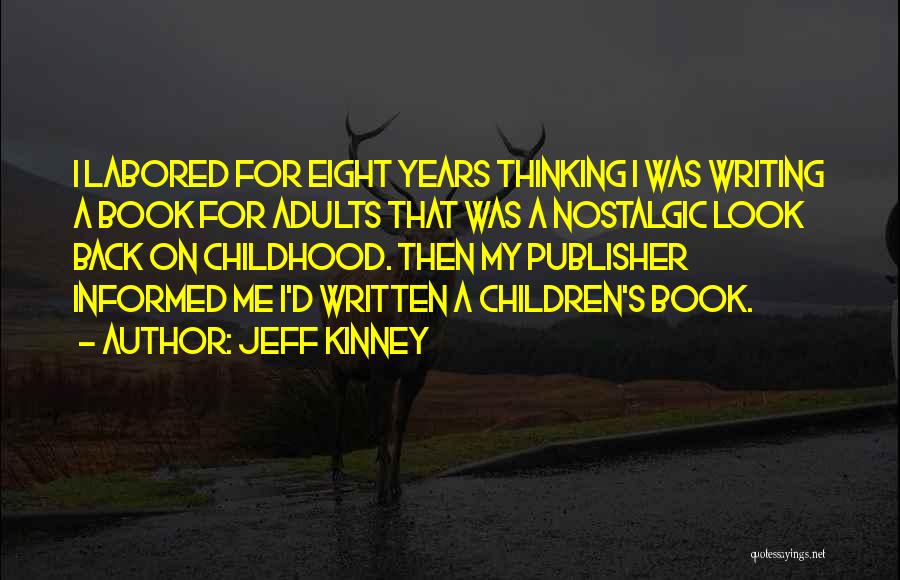 Jeff Kinney Quotes: I Labored For Eight Years Thinking I Was Writing A Book For Adults That Was A Nostalgic Look Back On