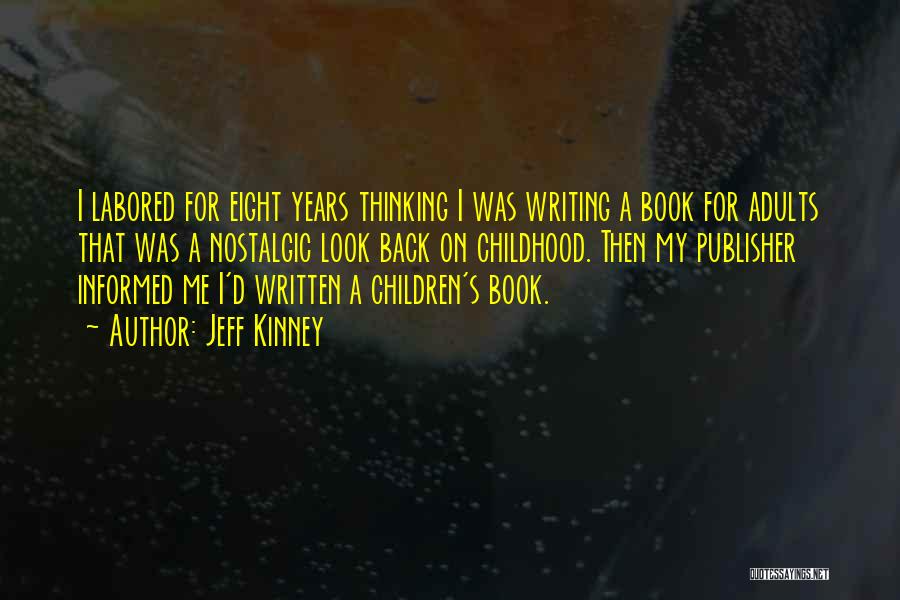 Jeff Kinney Quotes: I Labored For Eight Years Thinking I Was Writing A Book For Adults That Was A Nostalgic Look Back On