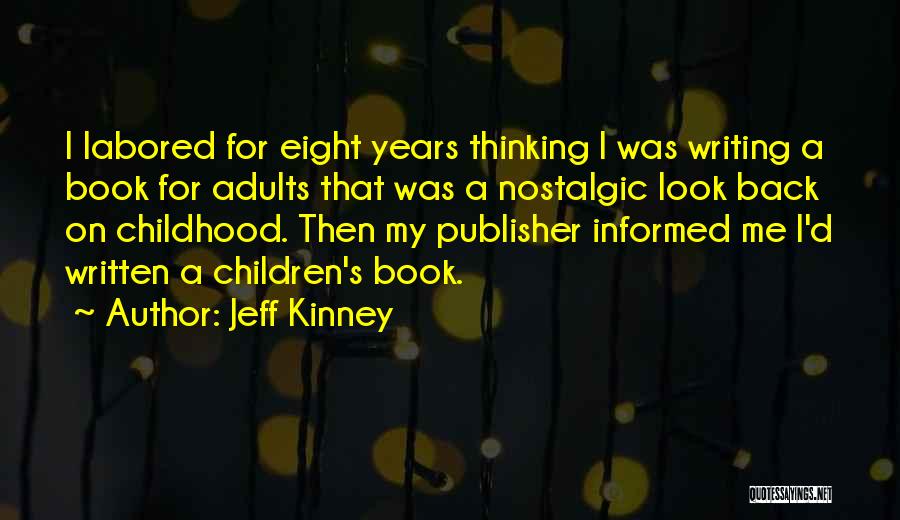 Jeff Kinney Quotes: I Labored For Eight Years Thinking I Was Writing A Book For Adults That Was A Nostalgic Look Back On