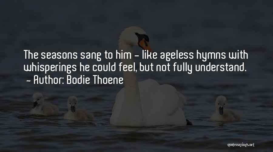 Bodie Thoene Quotes: The Seasons Sang To Him - Like Ageless Hymns With Whisperings He Could Feel, But Not Fully Understand.