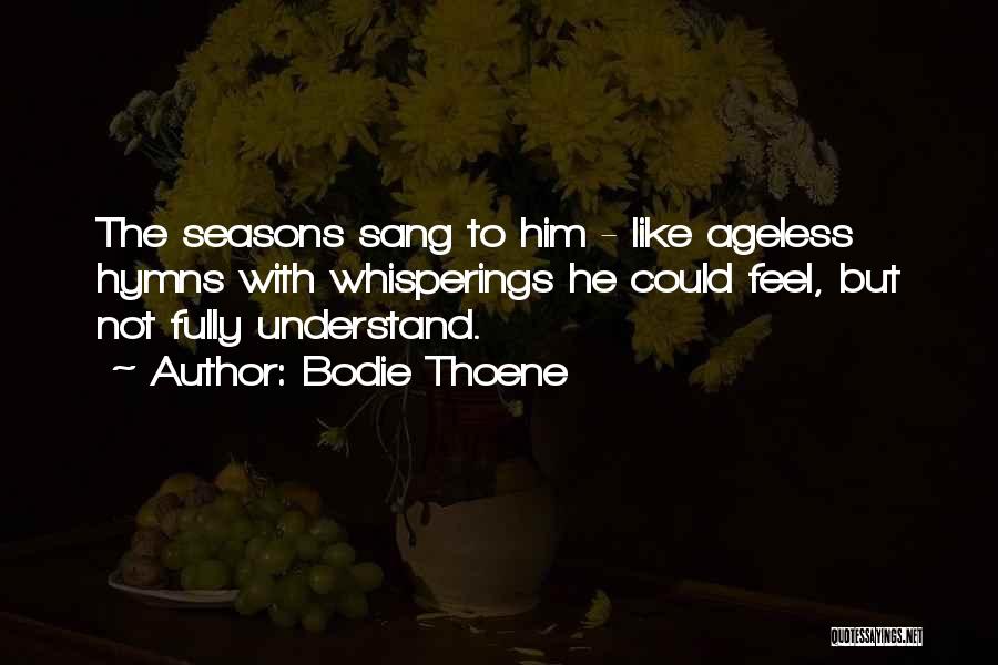 Bodie Thoene Quotes: The Seasons Sang To Him - Like Ageless Hymns With Whisperings He Could Feel, But Not Fully Understand.