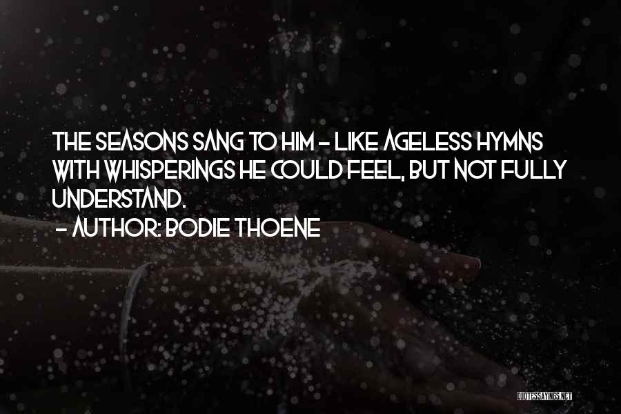 Bodie Thoene Quotes: The Seasons Sang To Him - Like Ageless Hymns With Whisperings He Could Feel, But Not Fully Understand.