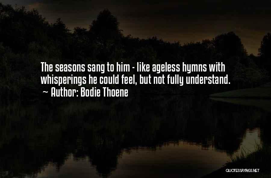 Bodie Thoene Quotes: The Seasons Sang To Him - Like Ageless Hymns With Whisperings He Could Feel, But Not Fully Understand.