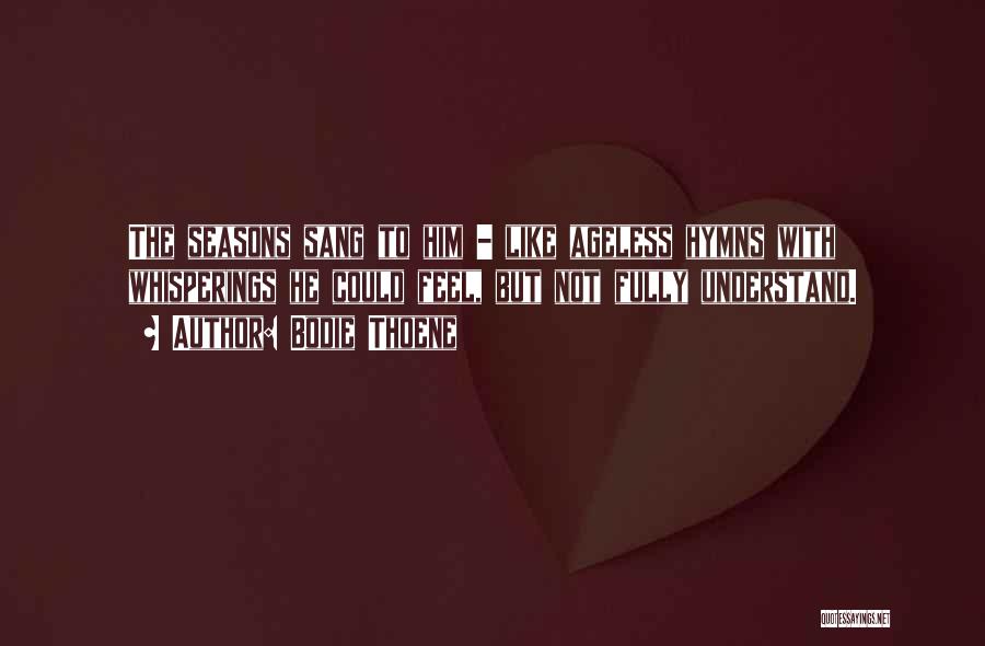 Bodie Thoene Quotes: The Seasons Sang To Him - Like Ageless Hymns With Whisperings He Could Feel, But Not Fully Understand.