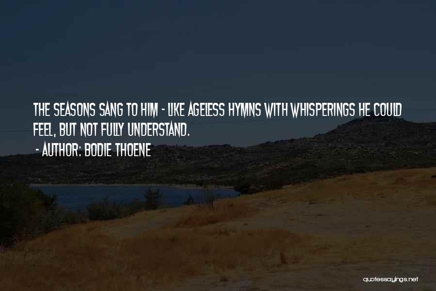 Bodie Thoene Quotes: The Seasons Sang To Him - Like Ageless Hymns With Whisperings He Could Feel, But Not Fully Understand.