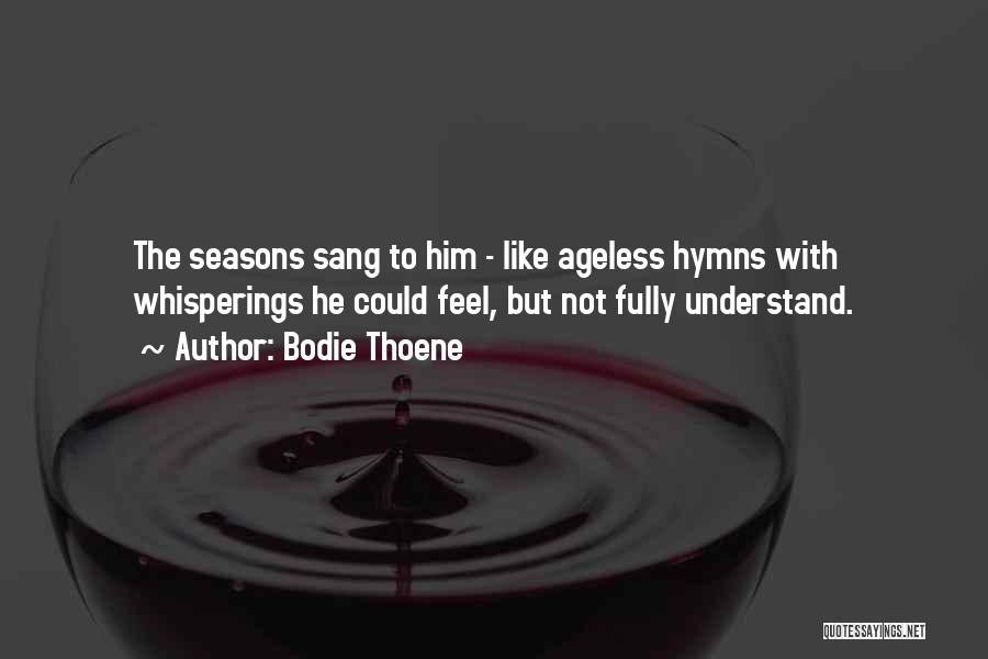 Bodie Thoene Quotes: The Seasons Sang To Him - Like Ageless Hymns With Whisperings He Could Feel, But Not Fully Understand.