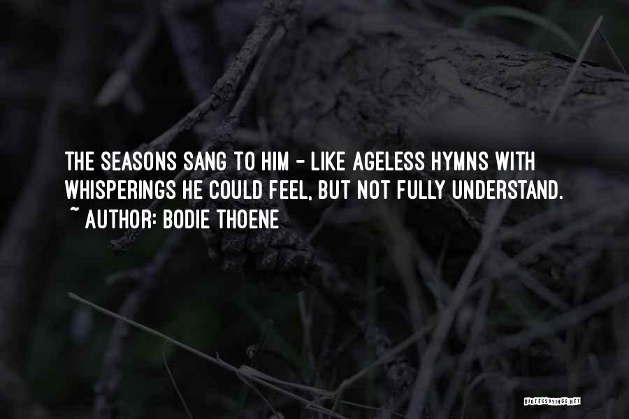 Bodie Thoene Quotes: The Seasons Sang To Him - Like Ageless Hymns With Whisperings He Could Feel, But Not Fully Understand.