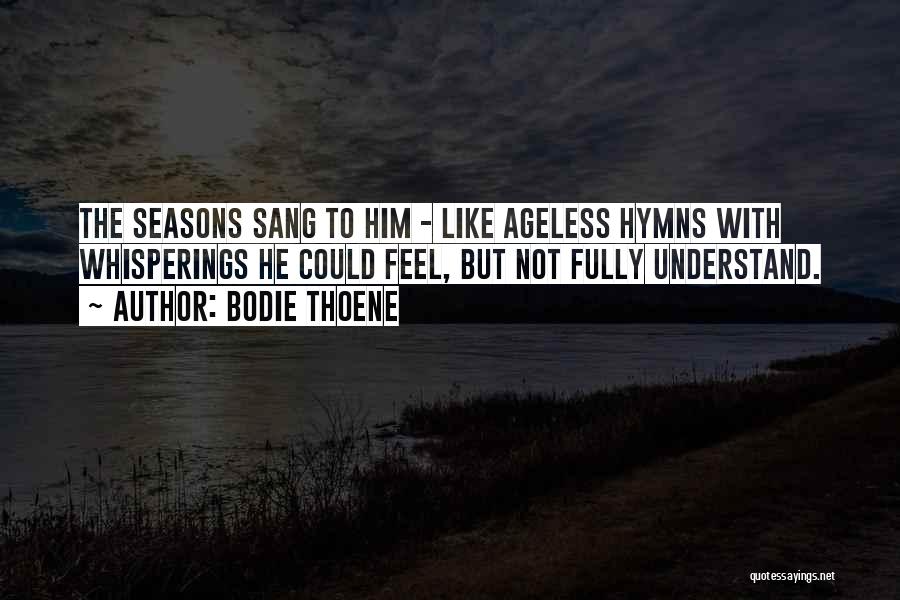 Bodie Thoene Quotes: The Seasons Sang To Him - Like Ageless Hymns With Whisperings He Could Feel, But Not Fully Understand.