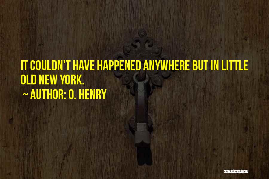 O. Henry Quotes: It Couldn't Have Happened Anywhere But In Little Old New York.