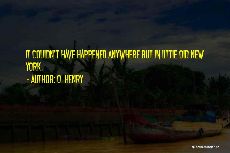 O. Henry Quotes: It Couldn't Have Happened Anywhere But In Little Old New York.