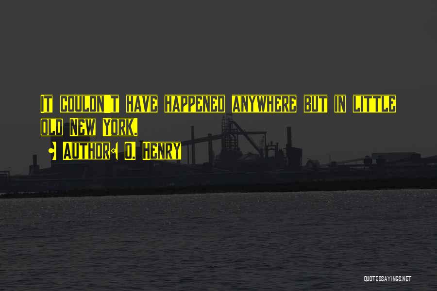 O. Henry Quotes: It Couldn't Have Happened Anywhere But In Little Old New York.