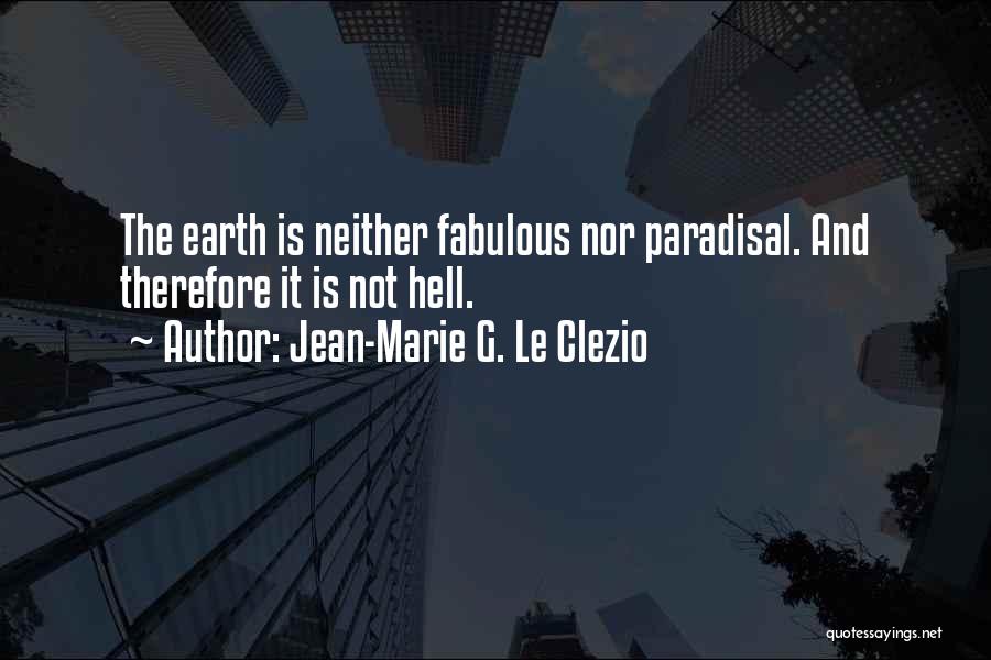 Jean-Marie G. Le Clezio Quotes: The Earth Is Neither Fabulous Nor Paradisal. And Therefore It Is Not Hell.