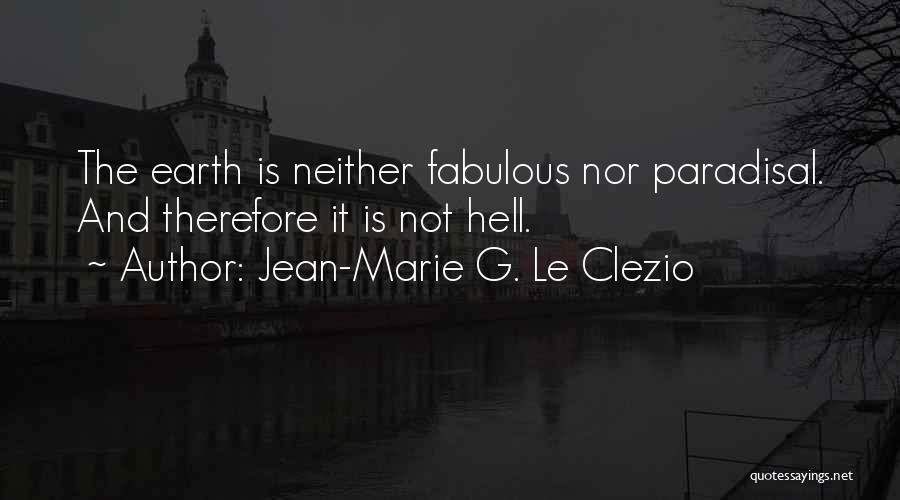 Jean-Marie G. Le Clezio Quotes: The Earth Is Neither Fabulous Nor Paradisal. And Therefore It Is Not Hell.