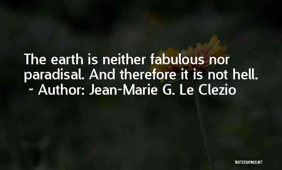 Jean-Marie G. Le Clezio Quotes: The Earth Is Neither Fabulous Nor Paradisal. And Therefore It Is Not Hell.