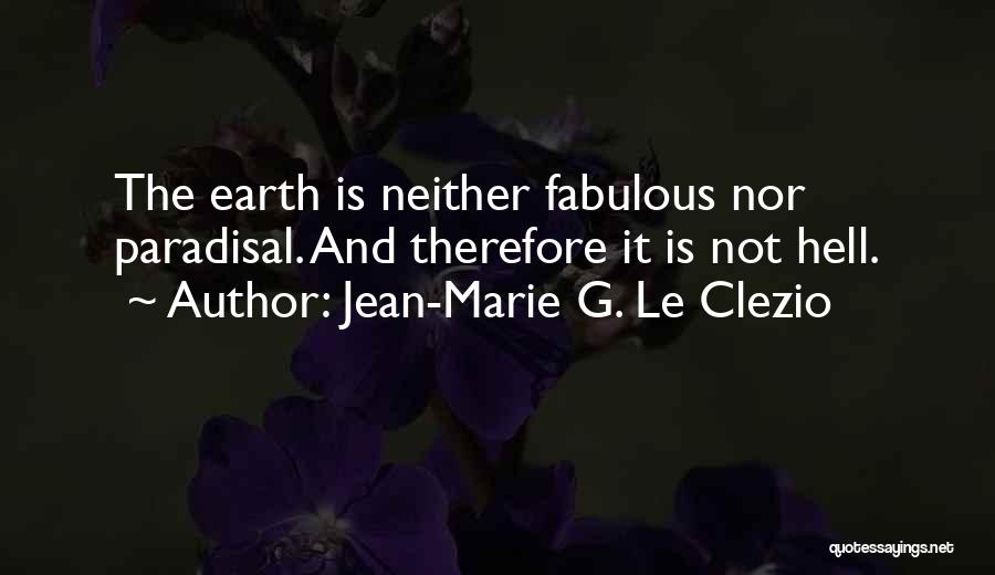 Jean-Marie G. Le Clezio Quotes: The Earth Is Neither Fabulous Nor Paradisal. And Therefore It Is Not Hell.