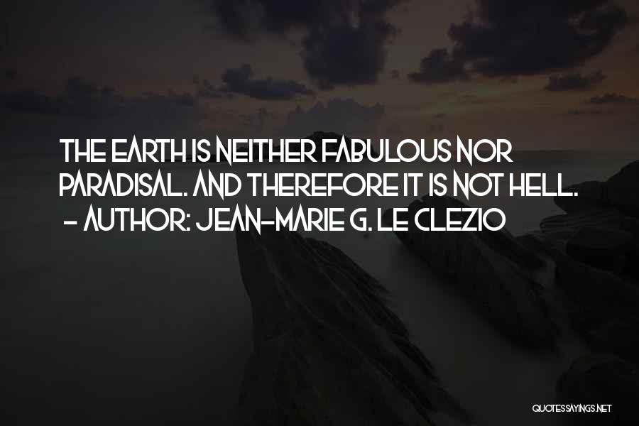 Jean-Marie G. Le Clezio Quotes: The Earth Is Neither Fabulous Nor Paradisal. And Therefore It Is Not Hell.