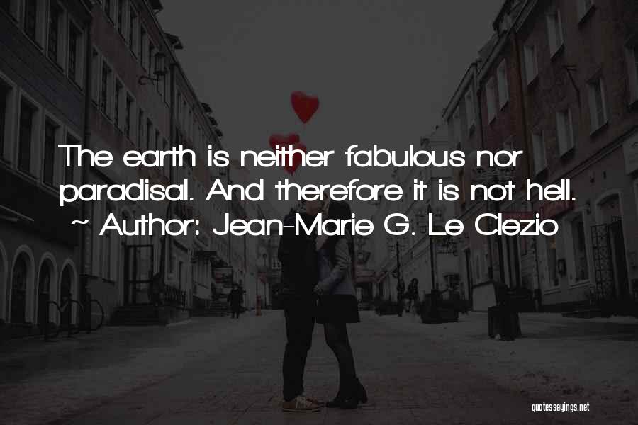 Jean-Marie G. Le Clezio Quotes: The Earth Is Neither Fabulous Nor Paradisal. And Therefore It Is Not Hell.