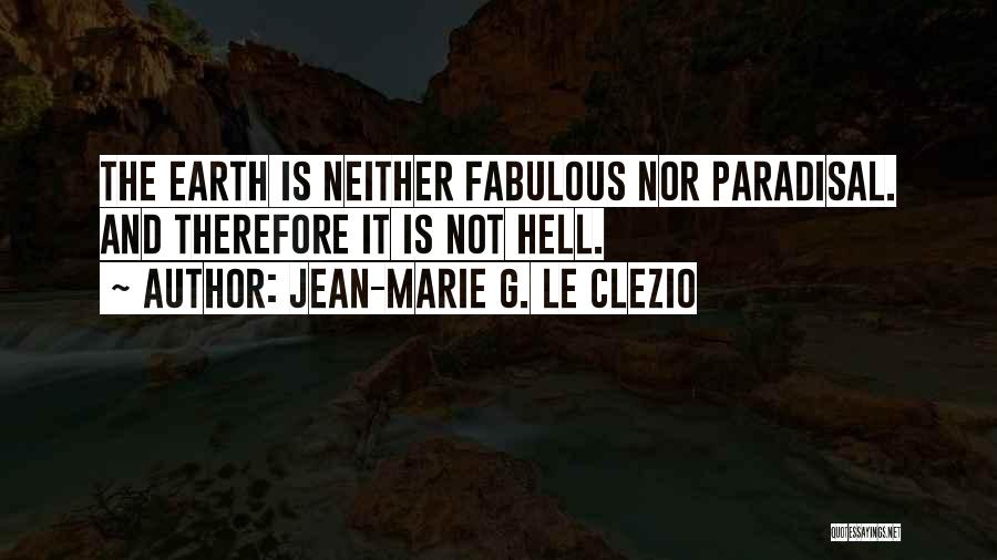 Jean-Marie G. Le Clezio Quotes: The Earth Is Neither Fabulous Nor Paradisal. And Therefore It Is Not Hell.