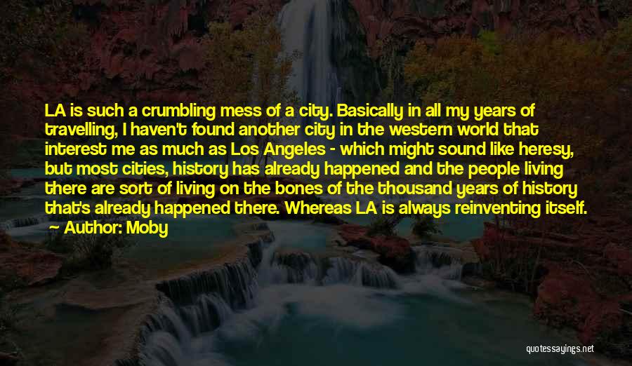 Moby Quotes: La Is Such A Crumbling Mess Of A City. Basically In All My Years Of Travelling, I Haven't Found Another