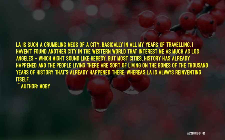 Moby Quotes: La Is Such A Crumbling Mess Of A City. Basically In All My Years Of Travelling, I Haven't Found Another