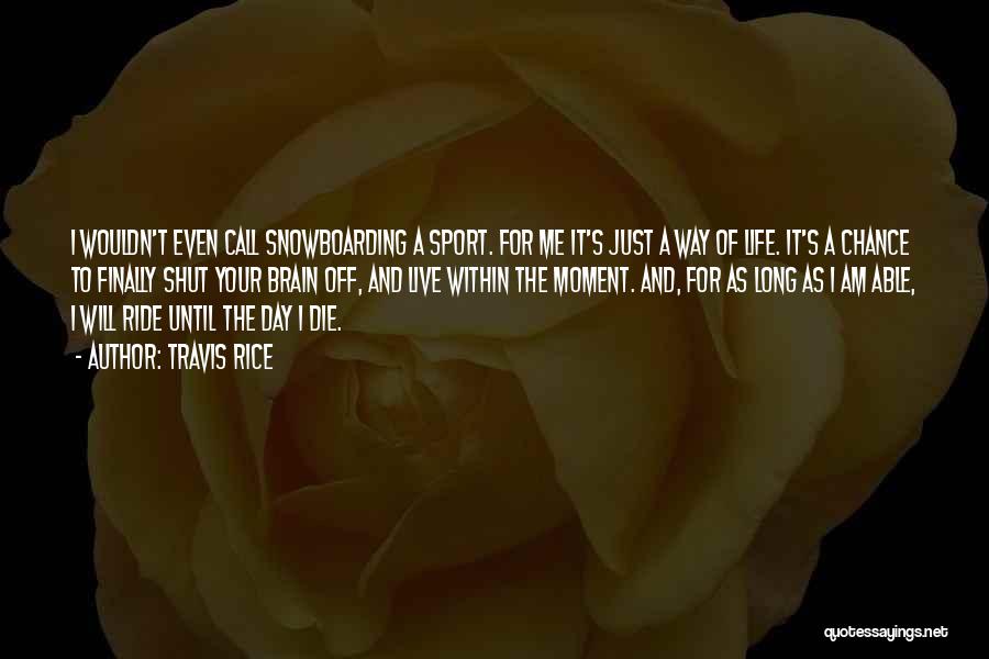 Travis Rice Quotes: I Wouldn't Even Call Snowboarding A Sport. For Me It's Just A Way Of Life. It's A Chance To Finally