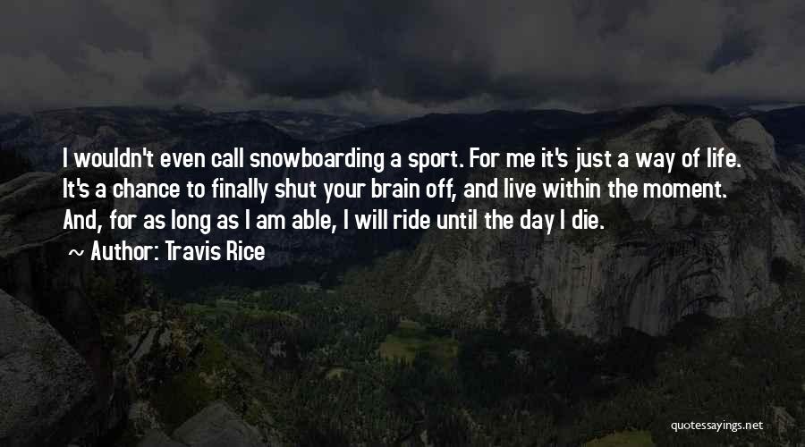 Travis Rice Quotes: I Wouldn't Even Call Snowboarding A Sport. For Me It's Just A Way Of Life. It's A Chance To Finally