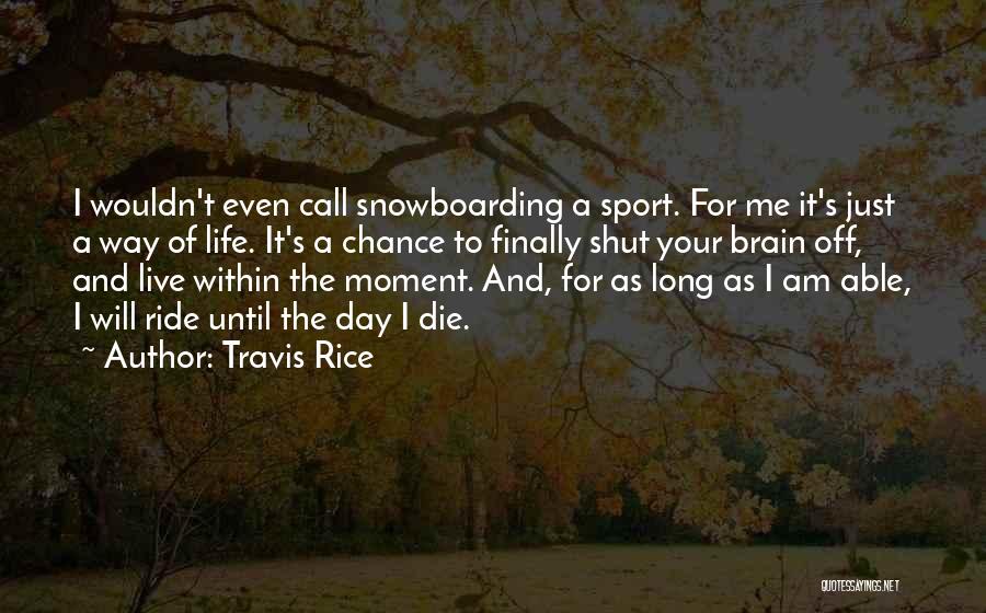 Travis Rice Quotes: I Wouldn't Even Call Snowboarding A Sport. For Me It's Just A Way Of Life. It's A Chance To Finally