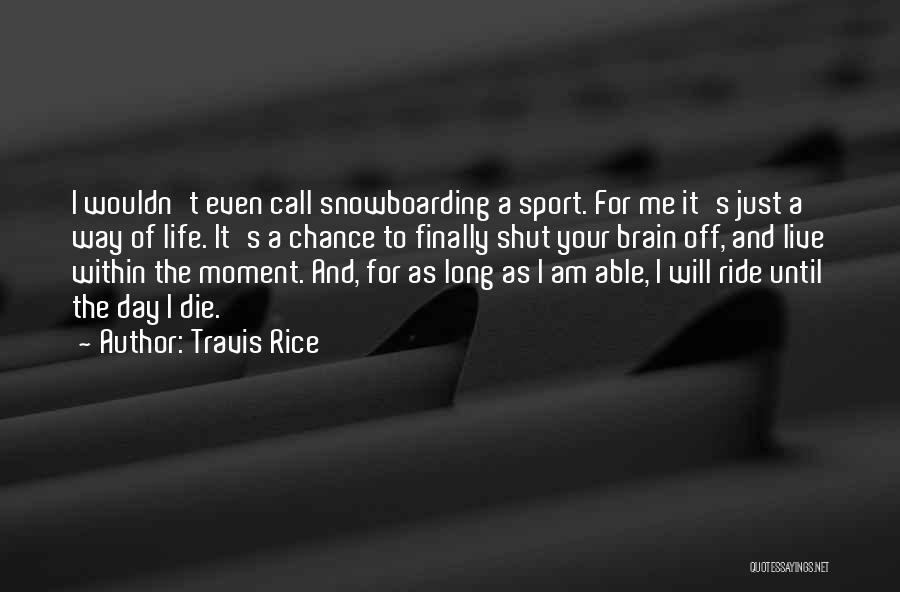 Travis Rice Quotes: I Wouldn't Even Call Snowboarding A Sport. For Me It's Just A Way Of Life. It's A Chance To Finally