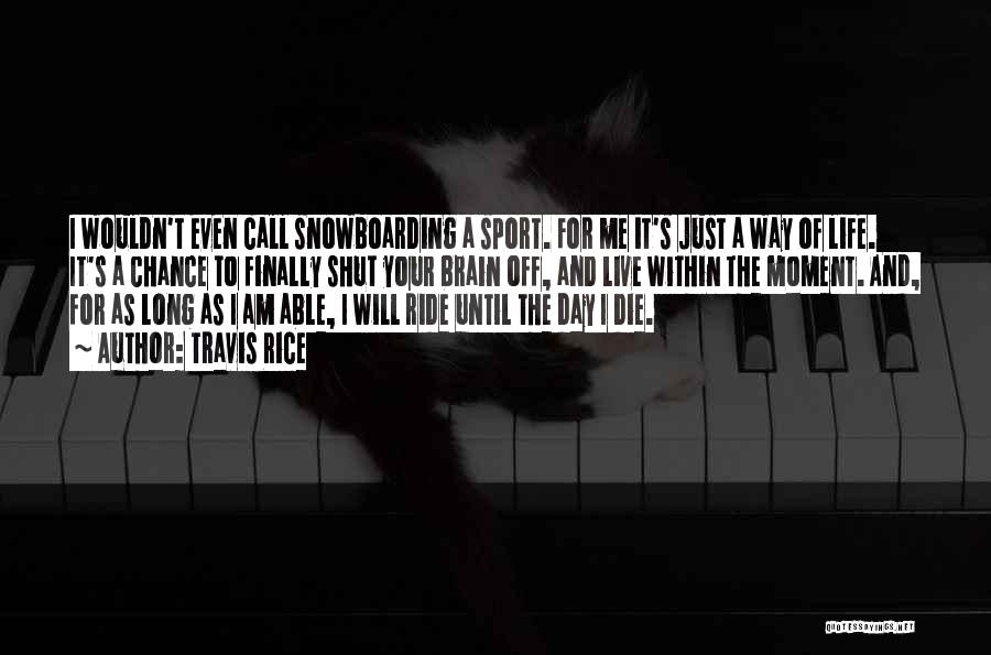 Travis Rice Quotes: I Wouldn't Even Call Snowboarding A Sport. For Me It's Just A Way Of Life. It's A Chance To Finally