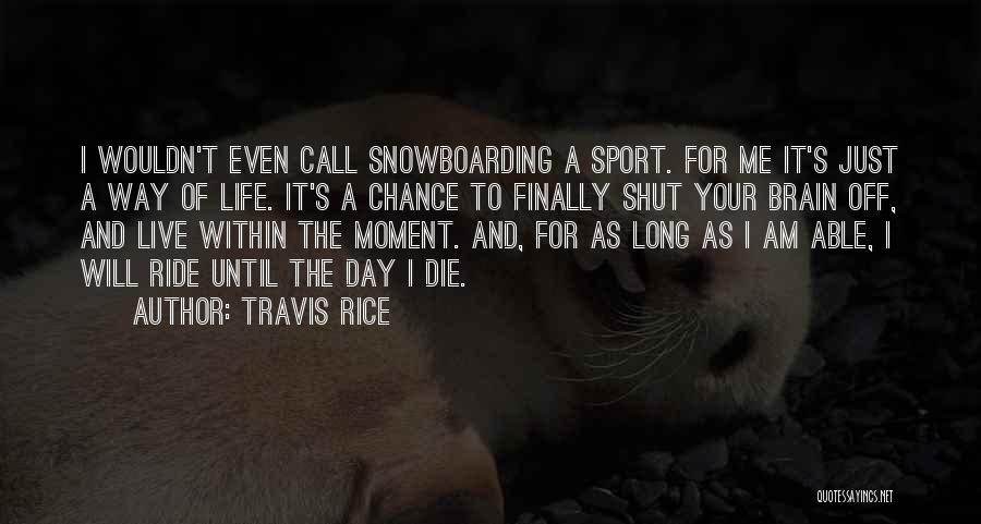 Travis Rice Quotes: I Wouldn't Even Call Snowboarding A Sport. For Me It's Just A Way Of Life. It's A Chance To Finally