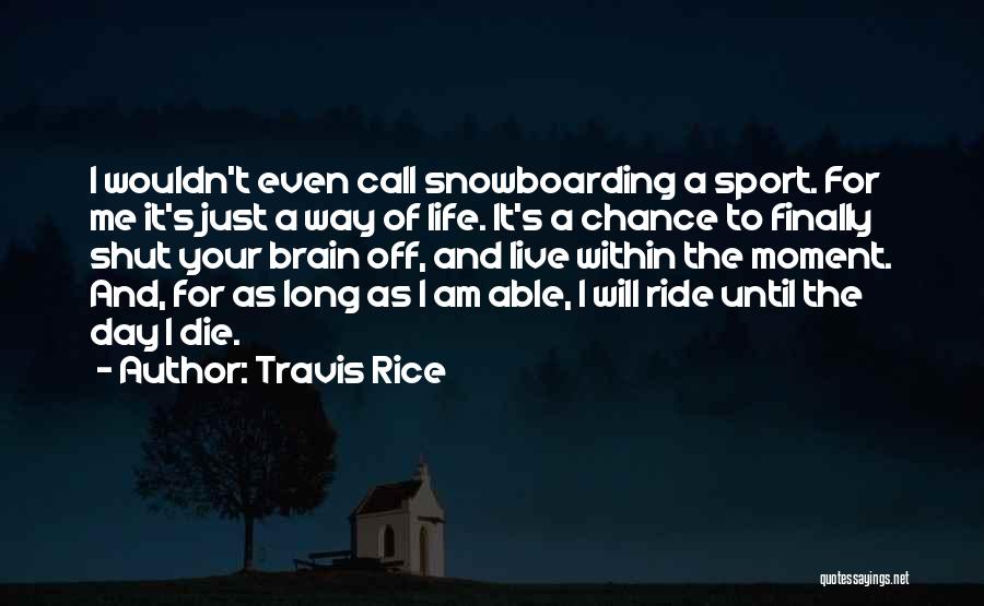 Travis Rice Quotes: I Wouldn't Even Call Snowboarding A Sport. For Me It's Just A Way Of Life. It's A Chance To Finally