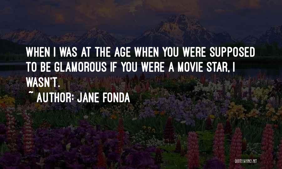 Jane Fonda Quotes: When I Was At The Age When You Were Supposed To Be Glamorous If You Were A Movie Star, I