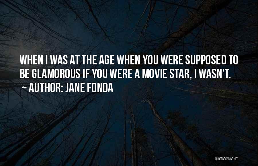 Jane Fonda Quotes: When I Was At The Age When You Were Supposed To Be Glamorous If You Were A Movie Star, I