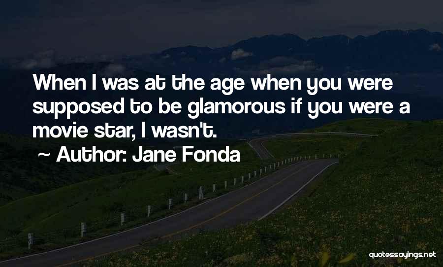 Jane Fonda Quotes: When I Was At The Age When You Were Supposed To Be Glamorous If You Were A Movie Star, I