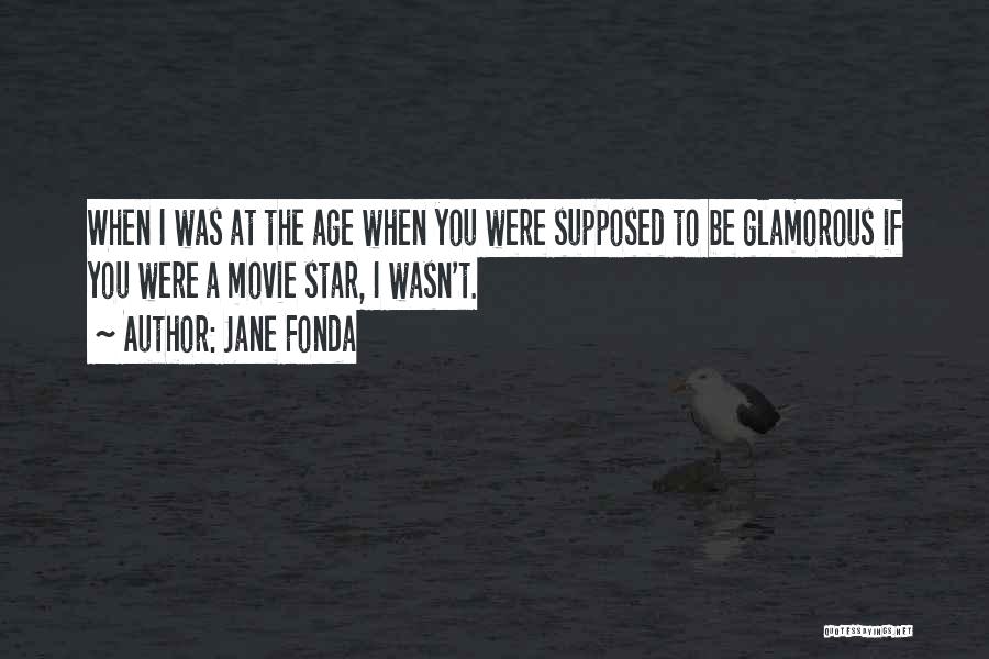 Jane Fonda Quotes: When I Was At The Age When You Were Supposed To Be Glamorous If You Were A Movie Star, I