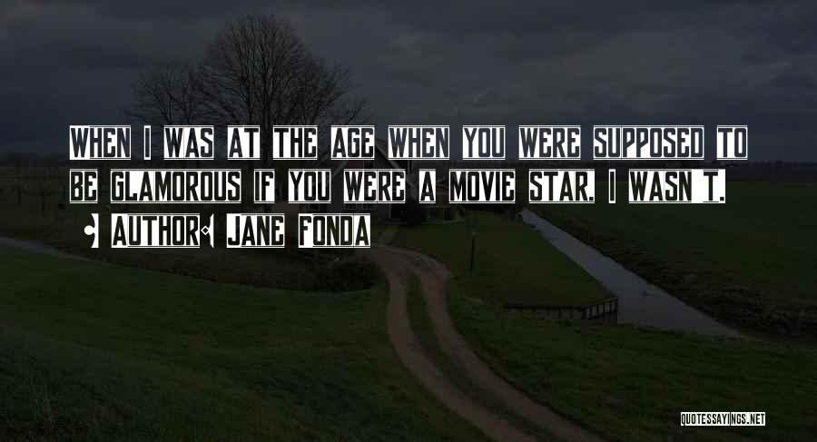 Jane Fonda Quotes: When I Was At The Age When You Were Supposed To Be Glamorous If You Were A Movie Star, I