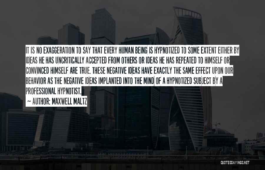 Maxwell Maltz Quotes: It Is No Exaggeration To Say That Every Human Being Is Hypnotized To Some Extent Either By Ideas He Has