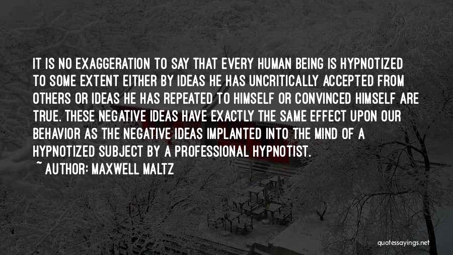 Maxwell Maltz Quotes: It Is No Exaggeration To Say That Every Human Being Is Hypnotized To Some Extent Either By Ideas He Has