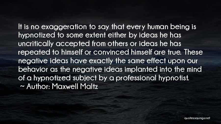 Maxwell Maltz Quotes: It Is No Exaggeration To Say That Every Human Being Is Hypnotized To Some Extent Either By Ideas He Has