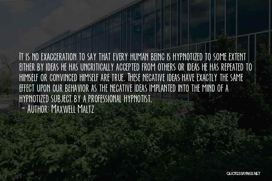 Maxwell Maltz Quotes: It Is No Exaggeration To Say That Every Human Being Is Hypnotized To Some Extent Either By Ideas He Has