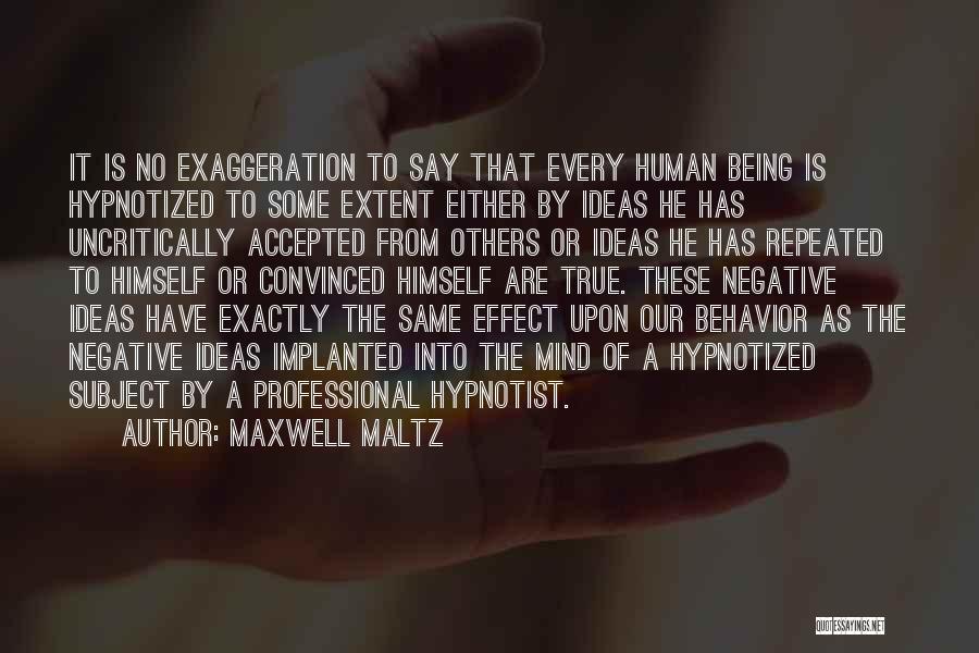 Maxwell Maltz Quotes: It Is No Exaggeration To Say That Every Human Being Is Hypnotized To Some Extent Either By Ideas He Has