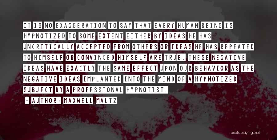 Maxwell Maltz Quotes: It Is No Exaggeration To Say That Every Human Being Is Hypnotized To Some Extent Either By Ideas He Has