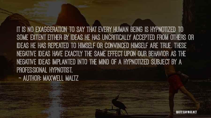 Maxwell Maltz Quotes: It Is No Exaggeration To Say That Every Human Being Is Hypnotized To Some Extent Either By Ideas He Has