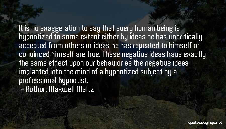 Maxwell Maltz Quotes: It Is No Exaggeration To Say That Every Human Being Is Hypnotized To Some Extent Either By Ideas He Has